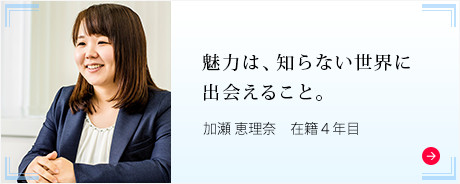 魅力は、知らない世界に出会えること。